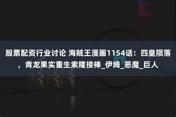 股票配资行业讨论 海贼王漫画1154话：四皇陨落，青龙果实重生索隆接棒_伊姆_恶魔_巨人