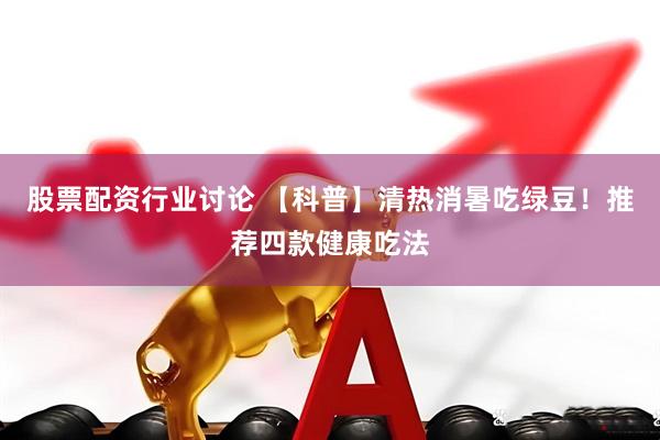 股票配资行业讨论 【科普】清热消暑吃绿豆！推荐四款健康吃法