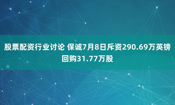 股票配资行业讨论 保诚7月8日斥资290.69万英镑回购31.77万股